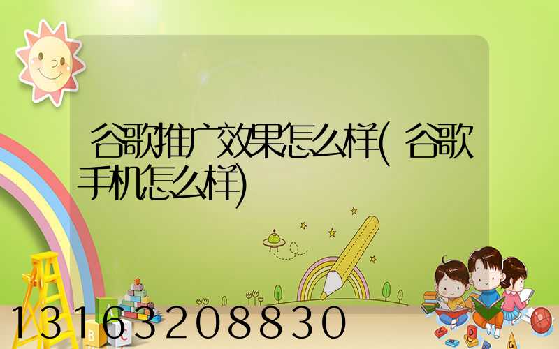 谷歌推广效果怎么样(谷歌手机怎么样)