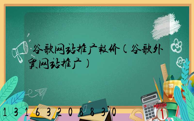 谷歌网站推广报价(谷歌外贸网站推广)