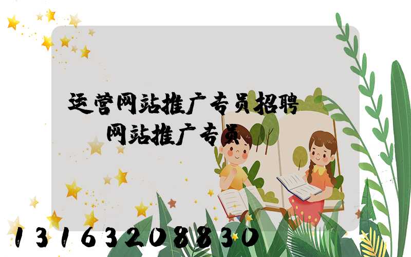 运营网站推广专员招聘(SEO网站推广专员)