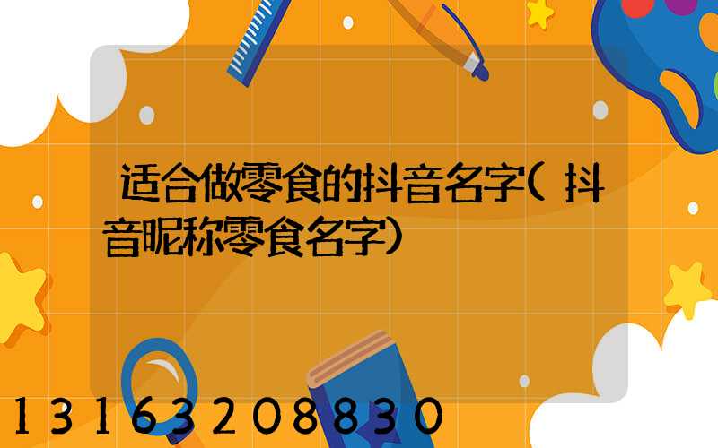 适合做零食的抖音名字(抖音昵称零食名字)