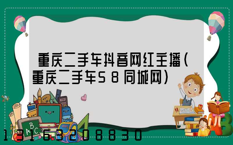 重庆二手车抖音网红主播(重庆二手车58同城网)