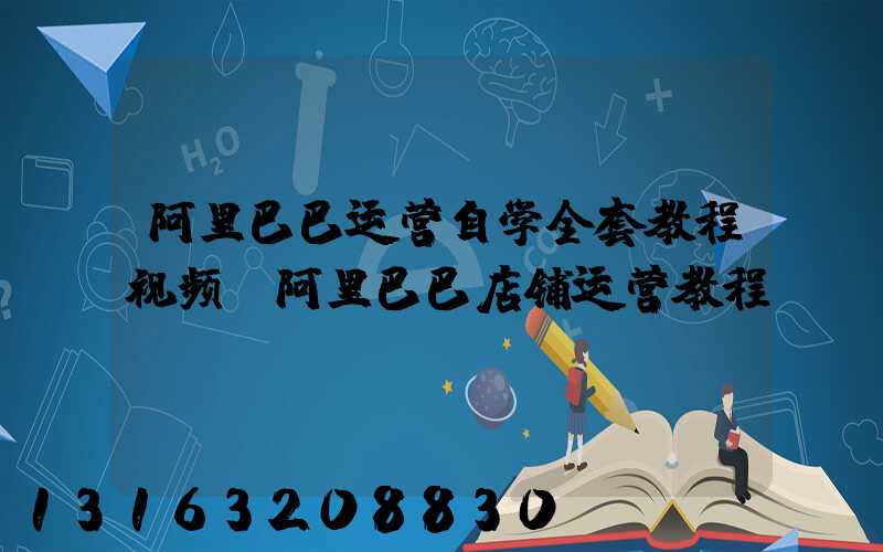 阿里巴巴运营自学全套教程视频(阿里巴巴店铺运营教程)