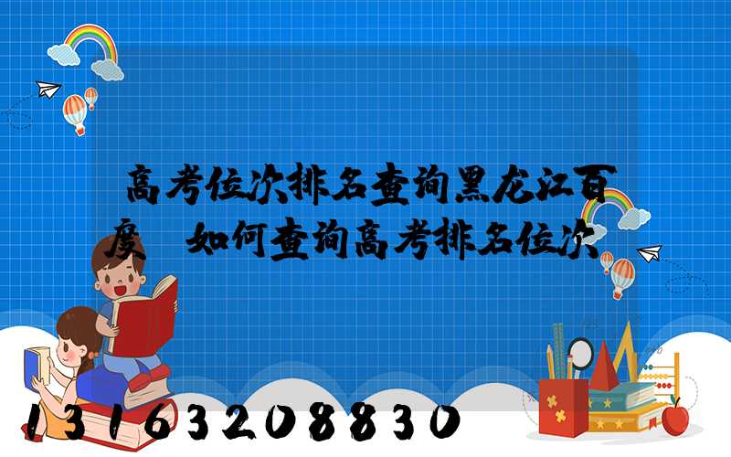 高考位次排名查询黑龙江百度(如何查询高考排名位次)